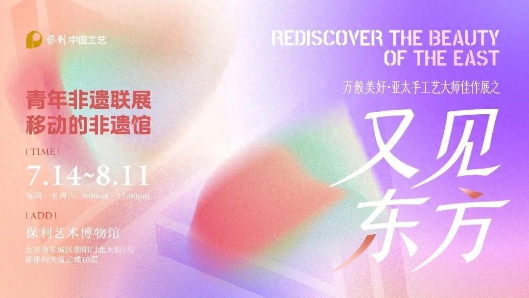 「中国工艺 · 又见东方」移动的非遗馆 · 青年非遗联展将在保利艺术博物馆举办